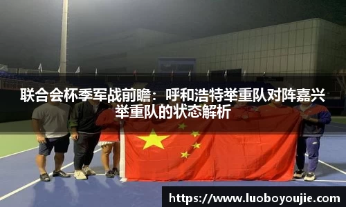 联合会杯季军战前瞻：呼和浩特举重队对阵嘉兴举重队的状态解析