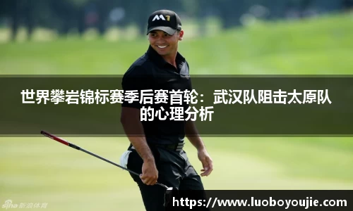 世界攀岩锦标赛季后赛首轮：武汉队阻击太原队的心理分析