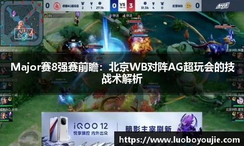 Major赛8强赛前瞻：北京WB对阵AG超玩会的技战术解析