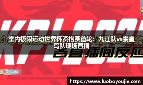 室内极限运动世界杯资格赛首轮：九江队vs秦皇岛队现场直播