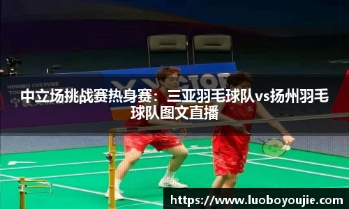 中立场挑战赛热身赛：三亚羽毛球队vs扬州羽毛球队图文直播