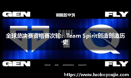 全球总决赛资格赛次轮：Team Spirit创造创造历史
